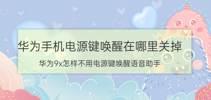 华为手机电源键唤醒在哪里关掉 华为9x怎样不用电源键唤醒语音助手？